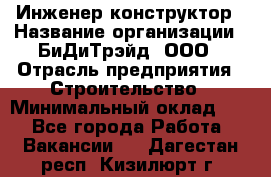 Инженер-конструктор › Название организации ­ БиДиТрэйд, ООО › Отрасль предприятия ­ Строительство › Минимальный оклад ­ 1 - Все города Работа » Вакансии   . Дагестан респ.,Кизилюрт г.